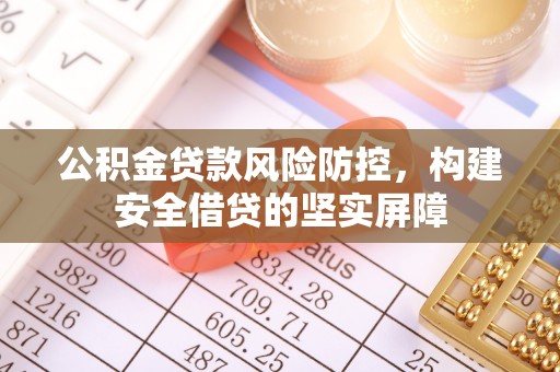 通化公积金贷款风险防控，构建安全借贷的坚实屏障