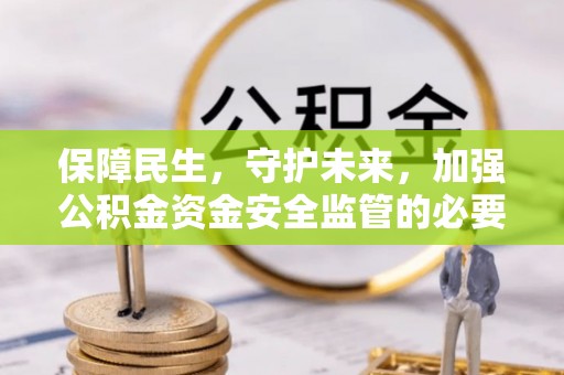 通化保障民生，守护未来，加强公积金资金安全监管的必要性与实践
