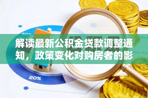 通化解读最新公积金贷款调整通知，政策变化对购房者的影响