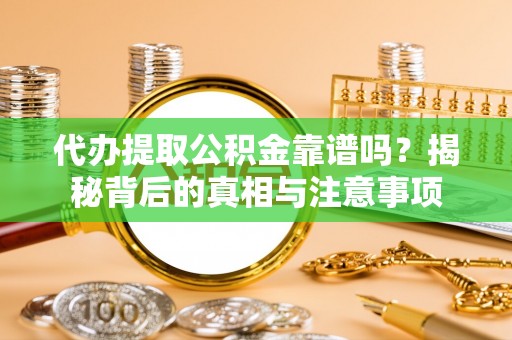 通化代办提取公积金靠谱吗？揭秘背后的真相与注意事项