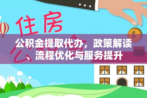 通化公积金提取代办，政策解读、流程优化与服务提升