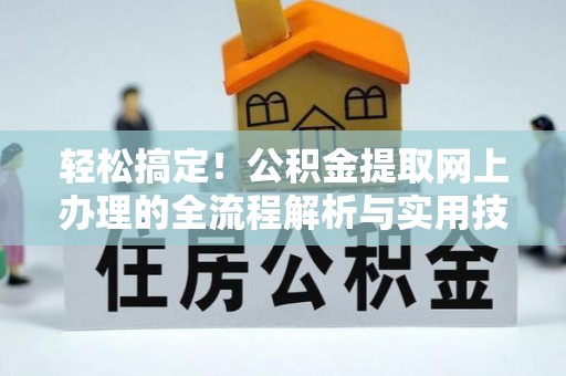 通化轻松搞定！公积金提取网上办理的全流程解析与实用技巧