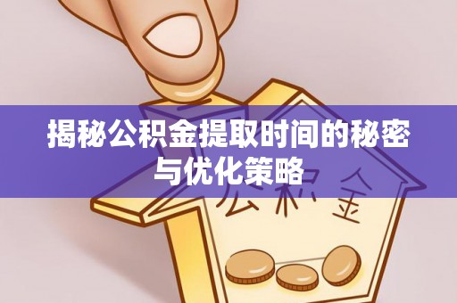 通化揭秘公积金提取时间的秘密与优化策略