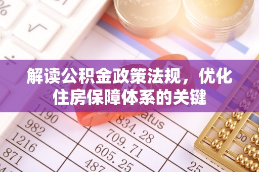 通化解读公积金政策法规，优化住房保障体系的关键