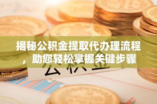 通化揭秘公积金提取代办理流程，助您轻松掌握关键步骤