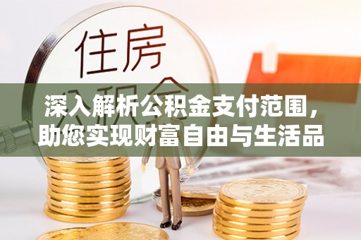 通化深入解析公积金支付范围，助您实现财富自由与生活品质提升