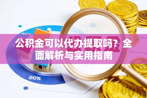 通化公积金可以代办提取吗？全面解析与实用指南