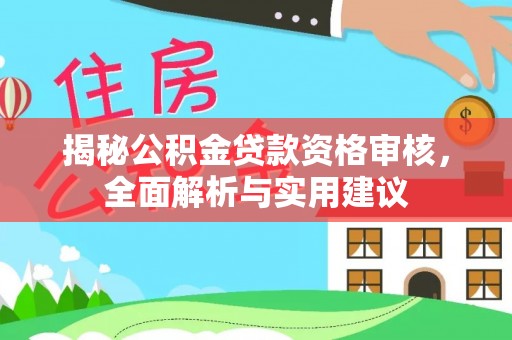 通化揭秘公积金贷款资格审核，全面解析与实用建议