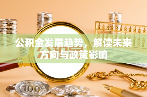 通化公积金发展趋势，解读未来方向与政策影响