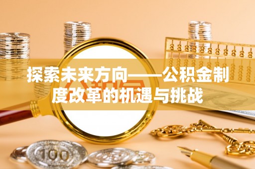 通化探索未来方向——公积金制度改革的机遇与挑战