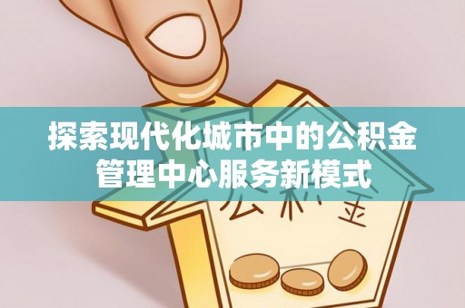 通化探索现代化城市中的公积金管理中心服务新模式