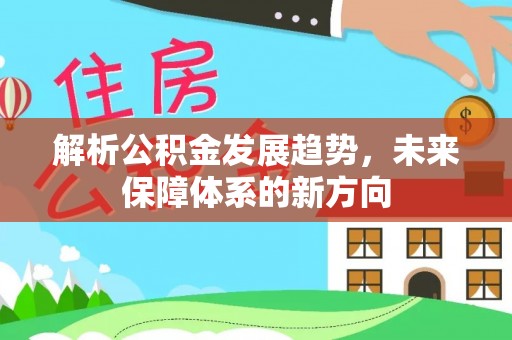 通化解析公积金发展趋势，未来保障体系的新方向