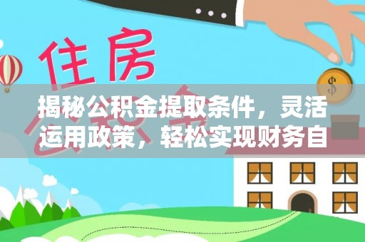 通化揭秘公积金提取条件，灵活运用政策，轻松实现财务自由