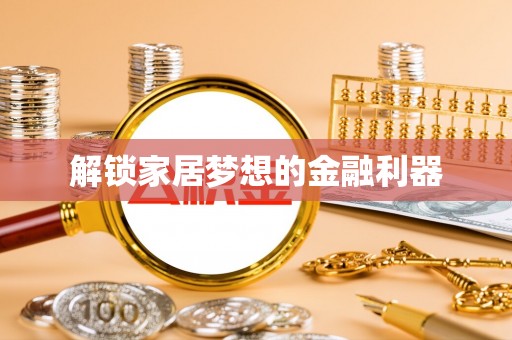 通化解锁家居梦想的金融利器