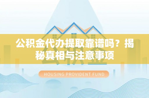 通化公积金代办提取靠谱吗？揭秘真相与注意事项
