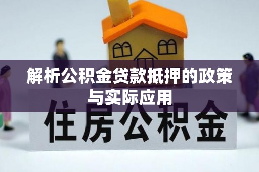 通化解析公积金贷款抵押的政策与实际应用
