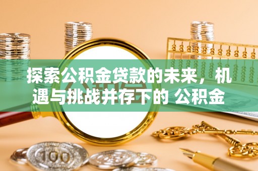 通化探索公积金贷款的未来，机遇与挑战并存下的 公积金贷款风险防控