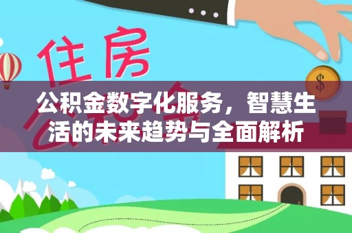 通化公积金数字化服务，智慧生活的未来趋势与全面解析