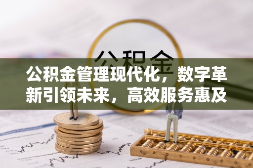通化公积金管理现代化，数字革新引领未来，高效服务惠及民生