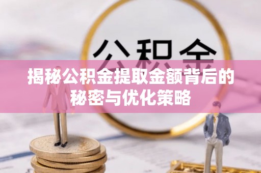 通化揭秘公积金提取金额背后的秘密与优化策略