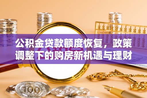 通化公积金贷款额度恢复，政策调整下的购房新机遇与理财规划