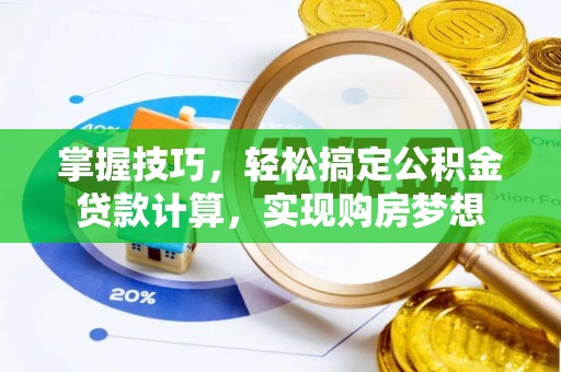 通化掌握技巧，轻松搞定公积金贷款计算，实现购房梦想