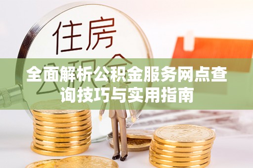 通化全面解析公积金服务网点查询技巧与实用指南