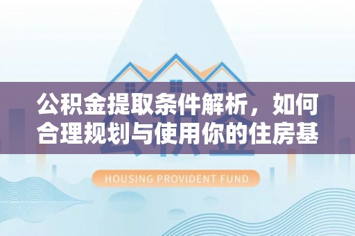 通化公积金提取条件解析，如何合理规划与使用你的住房基金
