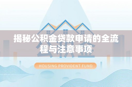 通化揭秘公积金贷款申请的全流程与注意事项