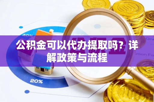 通化公积金可以代办提取吗？详解政策与流程