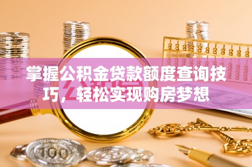 通化掌握公积金贷款额度查询技巧，轻松实现购房梦想