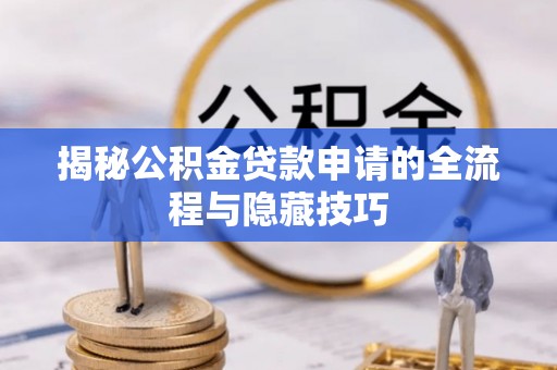 通化揭秘公积金贷款申请的全流程与隐藏技巧