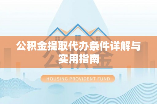 通化公积金提取代办条件详解与实用指南