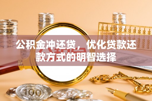通化公积金冲还贷，优化贷款还款方式的明智选择