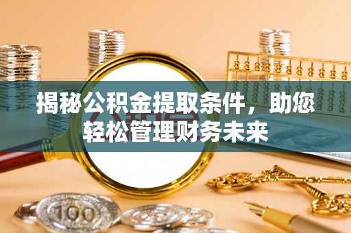 通化揭秘公积金提取条件，助您轻松管理财务未来
