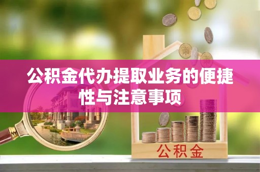 通化公积金代办提取业务的便捷性与注意事项