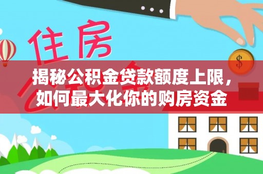 通化揭秘公积金贷款额度上限，如何最大化你的购房资金