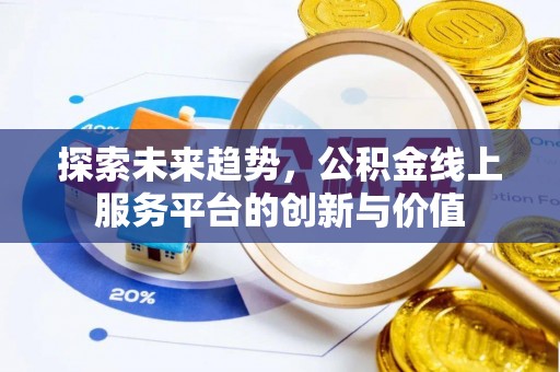 通化探索未来趋势，公积金线上服务平台的创新与价值