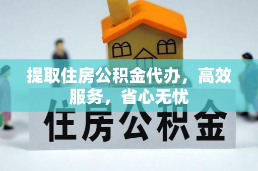 通化提取住房公积金代办，高效服务，省心无忧
