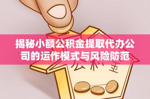 通化揭秘小额公积金提取代办公司的运作模式与风险防范
