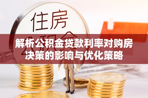 通化解析公积金贷款利率对购房决策的影响与优化策略