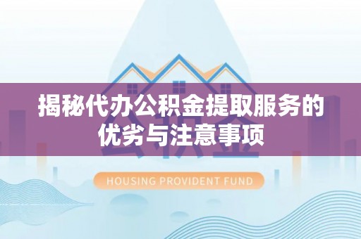 通化揭秘代办公积金提取服务的优劣与注意事项