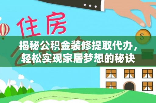 通化揭秘公积金装修提取代办，轻松实现家居梦想的秘诀
