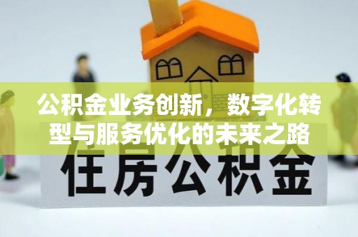 通化公积金业务创新，数字化转型与服务优化的未来之路