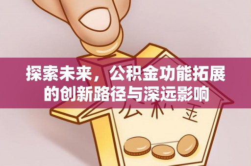 通化探索未来，公积金功能拓展的创新路径与深远影响