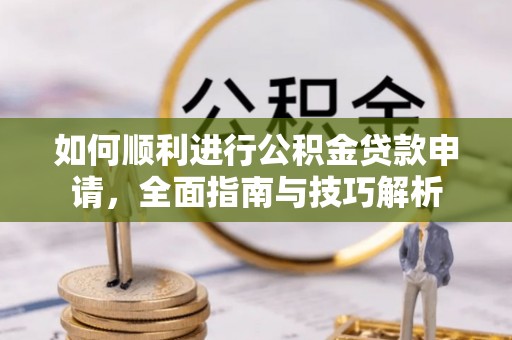 通化如何顺利进行公积金贷款申请，全面指南与技巧解析