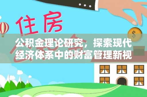通化公积金理论研究，探索现代经济体系中的财富管理新视角