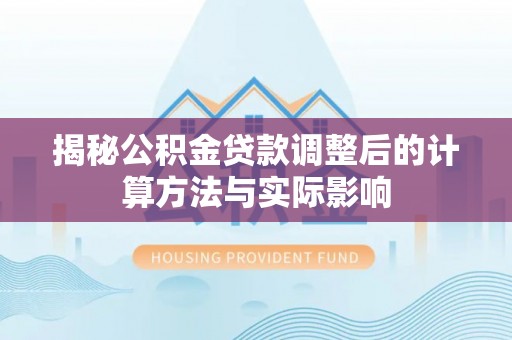 通化揭秘公积金贷款调整后的计算方法与实际影响