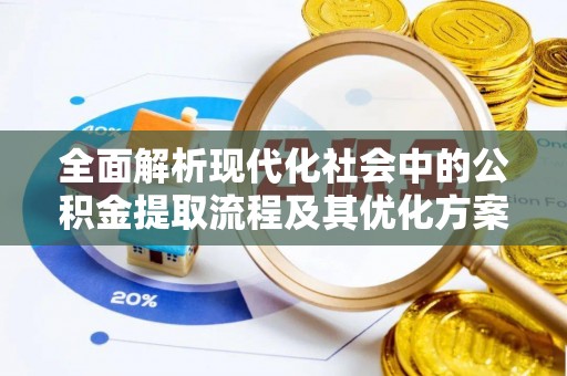 通化全面解析现代化社会中的公积金提取流程及其优化方案