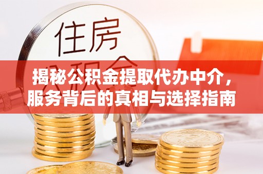 通化揭秘公积金提取代办中介，服务背后的真相与选择指南